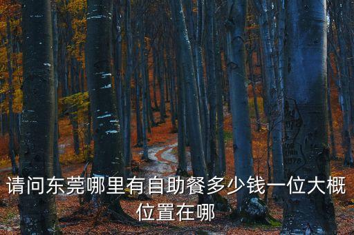 東莞麻涌農(nóng)家樂多少錢一位，請問東莞哪里有自助餐多少錢一位大概位置在哪