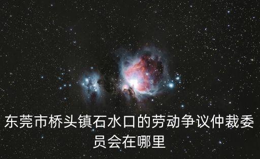 東莞市橋頭鎮石水口搶劫，從東莞總站怎么去橋頭石水口銀河工業區