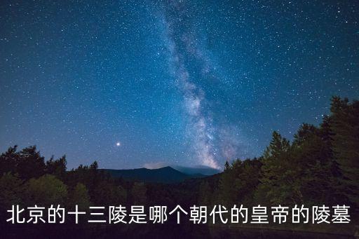 北京的十三陵是哪個朝代的皇帝的陵墓