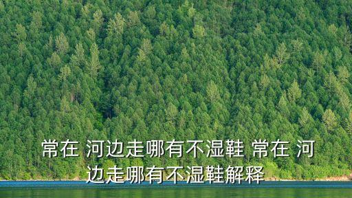 常在河邊走,河邊走路怎么不濕鞋?