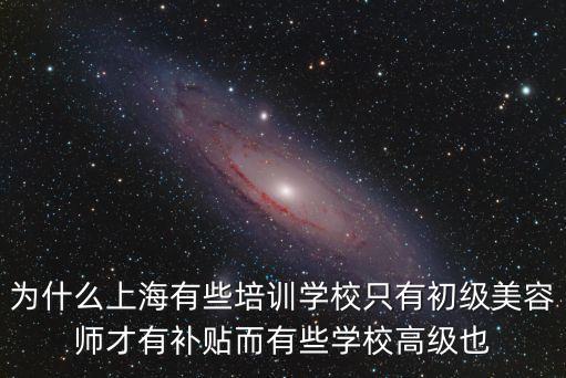 為什么上海有些培訓(xùn)學(xué)校只有初級(jí)美容師才有補(bǔ)貼而有些學(xué)校高級(jí)也