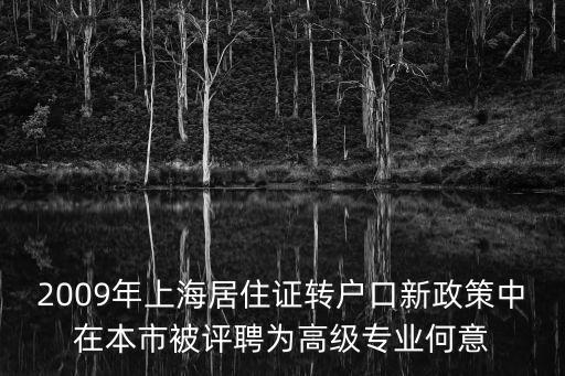 上海市獲得高級職稱落戶，2009年上海居住證轉戶口新政策中在本市被評聘為高級專業何意