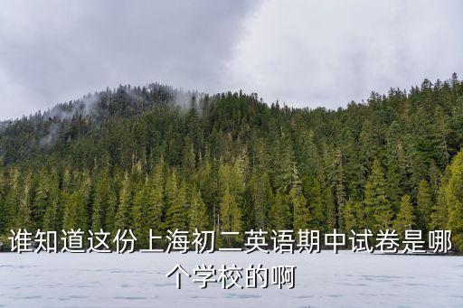 誰知道這份上海初二英語期中試卷是哪個學校的啊