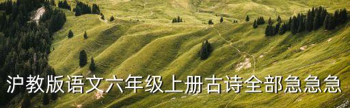 滬教版語文六年級上冊古詩全部急急急
