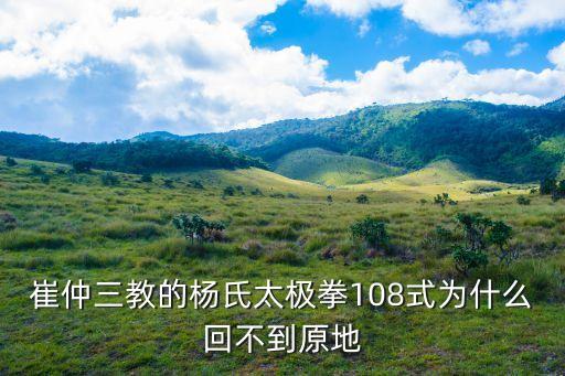 崔仲三，崔仲三教的楊氏太極拳108式為什么回不到原地