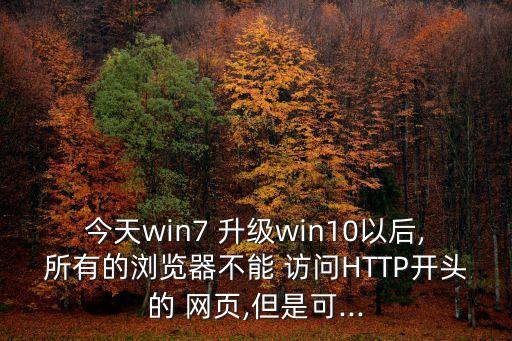 今天win7 升級(jí)win10以后,所有的瀏覽器不能 訪問HTTP開頭的 網(wǎng)頁,但是可...
