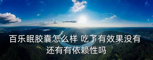 百樂眠膠囊的功效與作用，百樂眠膠囊治失眠效果好嗎它真是中成藥嗎吃幾個療程能恢復正常