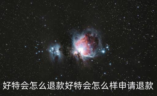 好特會怎么退款好特會怎么樣申請退款