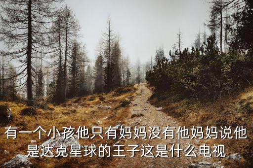 菲利普斯達克，有一個小孩他只有媽媽沒有他媽媽說他是達克星球的王子這是什么電視