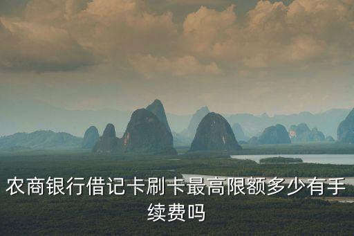 農商銀行借記卡刷卡最高限額多少有手續費嗎