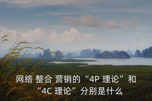 網絡 整合 營銷的“4P 理論”和“4C 理論”分別是什么