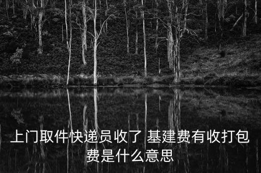 上門取件快遞員收了 基建費(fèi)有收打包費(fèi)是什么意思