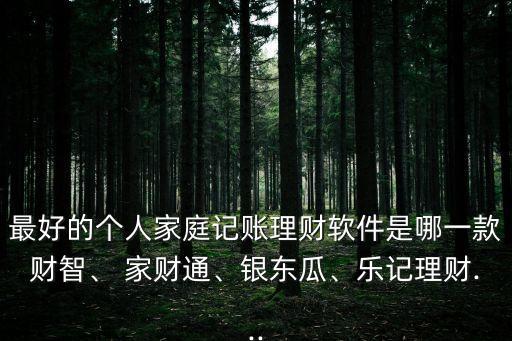 最好的個人家庭記賬理財軟件是哪一款財智、 家財通、銀東瓜、樂記理財...