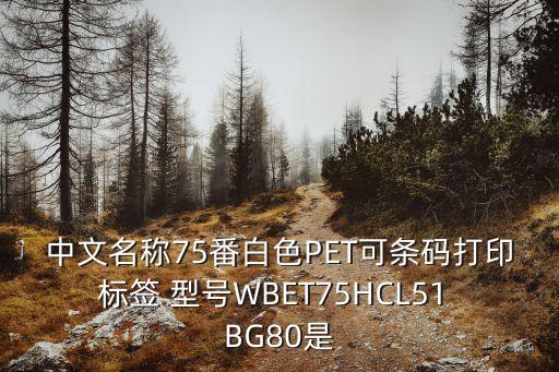 中文名稱75番白色PET可條碼打印標簽 型號WBET75HCL51 BG80是