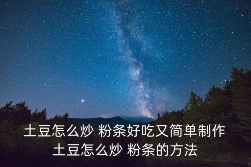  土豆怎么炒 粉條好吃又簡(jiǎn)單制作 土豆怎么炒 粉條的方法