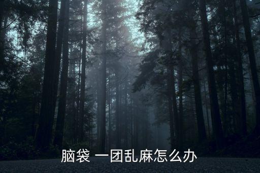 腦袋 一團亂麻怎么辦