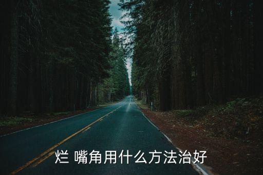 爛 嘴角用什么方法治好