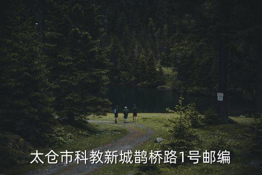 太倉市科教新城鵲橋路1號郵編