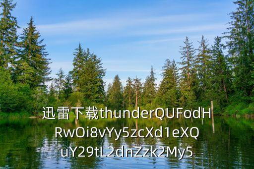 東莞一夢 下載 迅雷下載 迅雷下載安裝，迅雷下載thunderQUFodHRwOi8vYy5zcXd1eXQuY29tL2dnZzk2My5