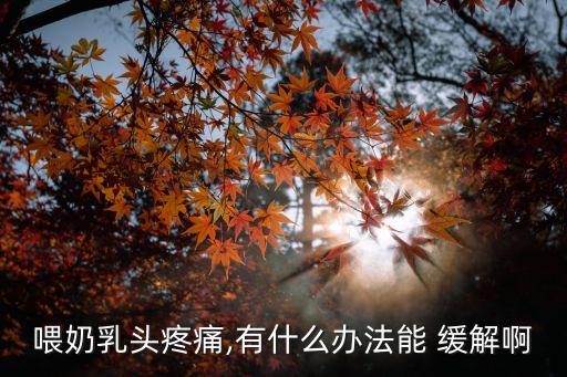 喂奶乳頭疼痛,有什么辦法能 緩解啊