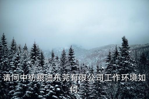 請問中紡糧油東莞有限公司工作環境如何