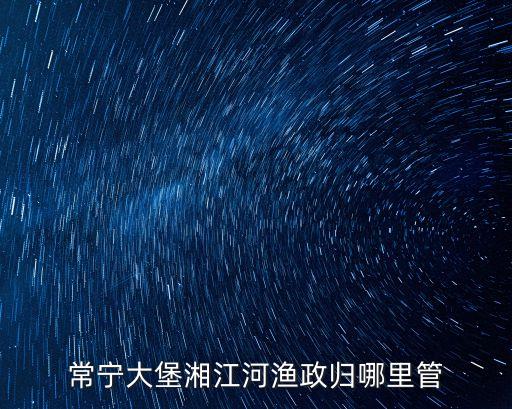 常寧大堡湘江河漁政歸哪里管