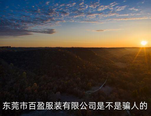 東莞市盈大服飾有限公司怎么樣，東莞市百盈服裝有限公司是不是騙人的 急準(zhǔn)備進(jìn)貨了