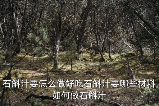 石斛汁，石斛汁要怎么做好吃石斛汁要哪些材料如何做石斛汁
