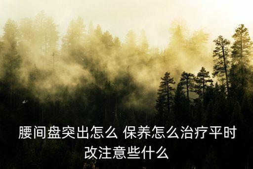  腰間盤突出怎么 保養怎么治療平時改注意些什么