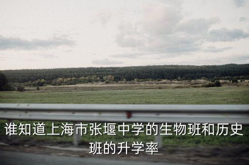 上海市張堰中學褲，誰知道上海市張堰中學的生物班和歷史班的升學率