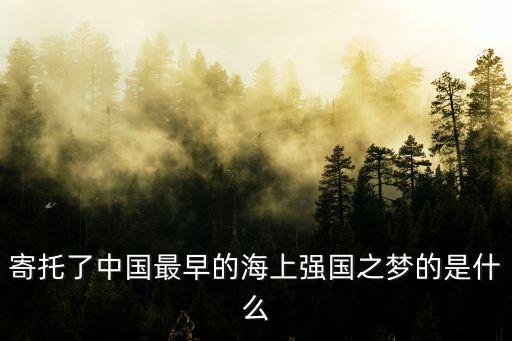 強國之夢，寄托了中國最早的海上強國之夢的是什么