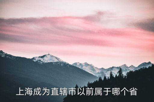 上海市原先是歸屬哪里，上海原來屬于哪里