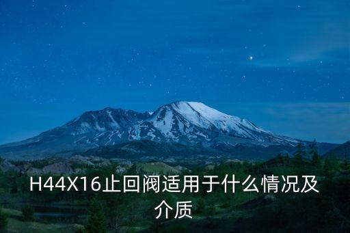 H44X16止回閥適用于什么情況及介質