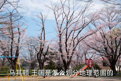  馬其頓 王國是怎么劃分地理范圍的