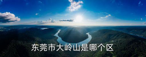 東莞市大嶺山是哪個區(qū)