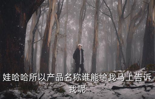 哇哈哈產品，娃哈哈所以產品名稱誰能給我馬上告訴我呢