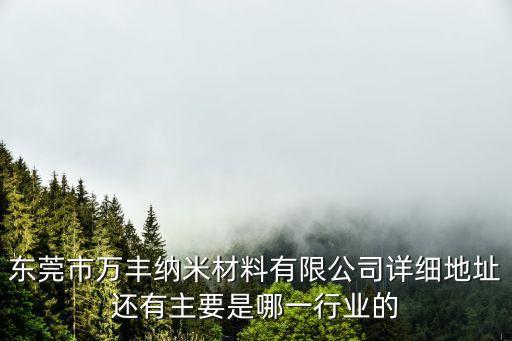 東莞市萬豐納米材料有限公司詳細地址還有主要是哪一行業的