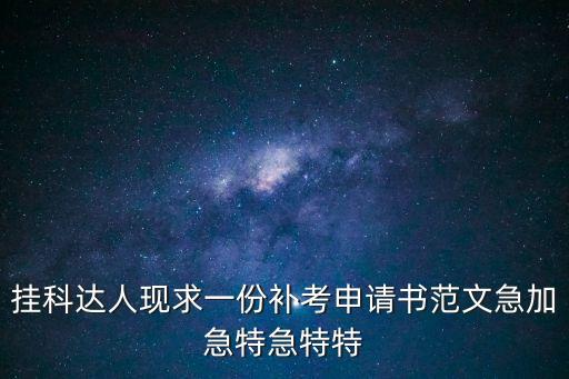 掛科達人現求一份補考申請書范文急加急特急特特