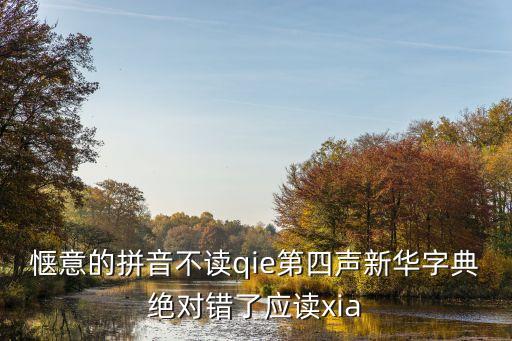 愜意的拼音不讀qie第四聲新華字典絕對錯了應讀xia