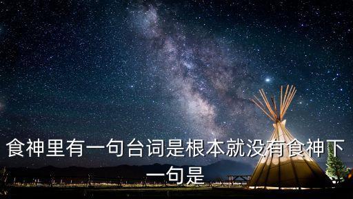 食神里有一句臺詞是根本就沒有食神下一句是