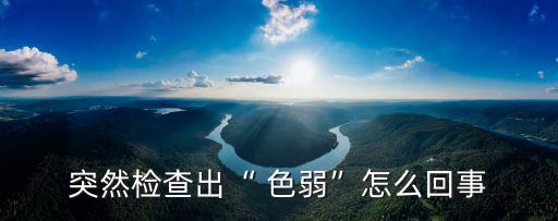 突然檢查出“ 色弱”怎么回事