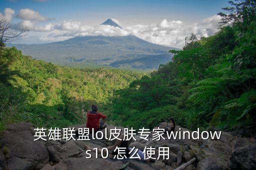 英雄聯(lián)盟lol皮膚專(zhuān)家windows10 怎么使用