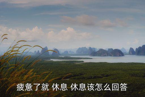 疲憊了就 休息 休息該怎么回答