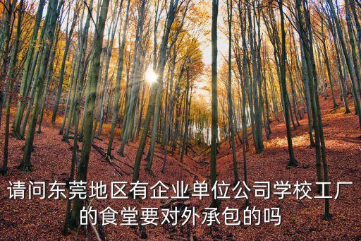 請問東莞地區有企業單位公司學校工廠的食堂要對外承包的嗎