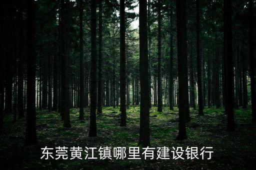 東莞黃江建設銀行總行，東莞黃江鎮哪里有建設銀行