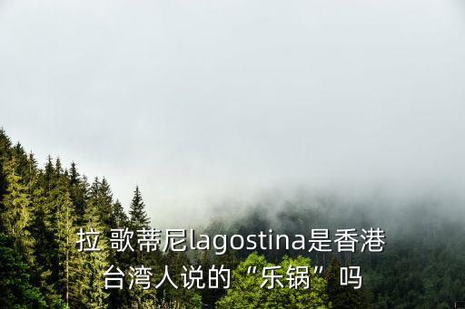 拉歌蒂尼,la歌蒂尼正式進入中國市場