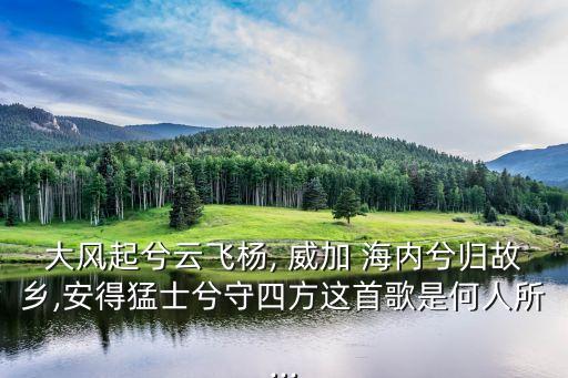 威加海內兮,劉邦擊朱高祖唱此曲《風歌》