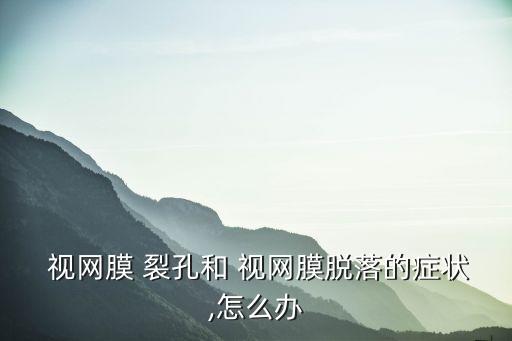 視網(wǎng)膜裂孔癥狀,視網(wǎng)膜脫落有哪些癥狀?
