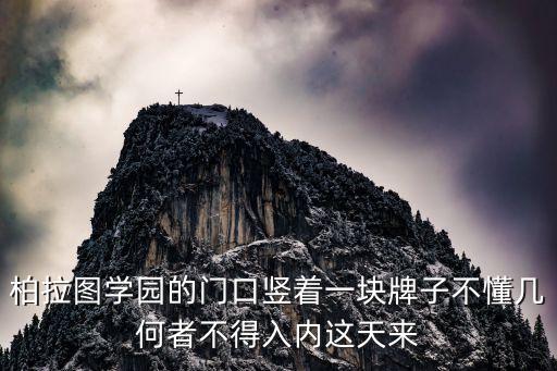 柏拉圖學園的門口豎著一塊牌子不懂幾何者不得入內這天來