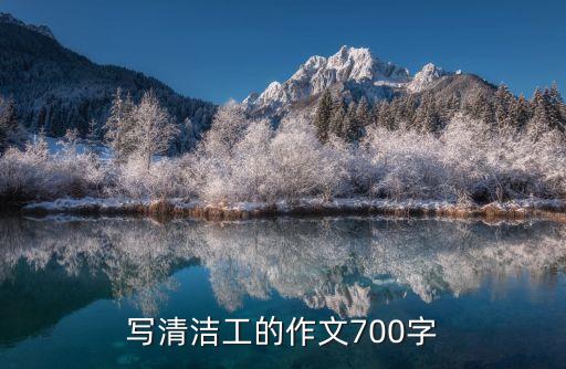 寫(xiě)清潔工的作文，橡皮值得贊美的清潔工的作文700字
